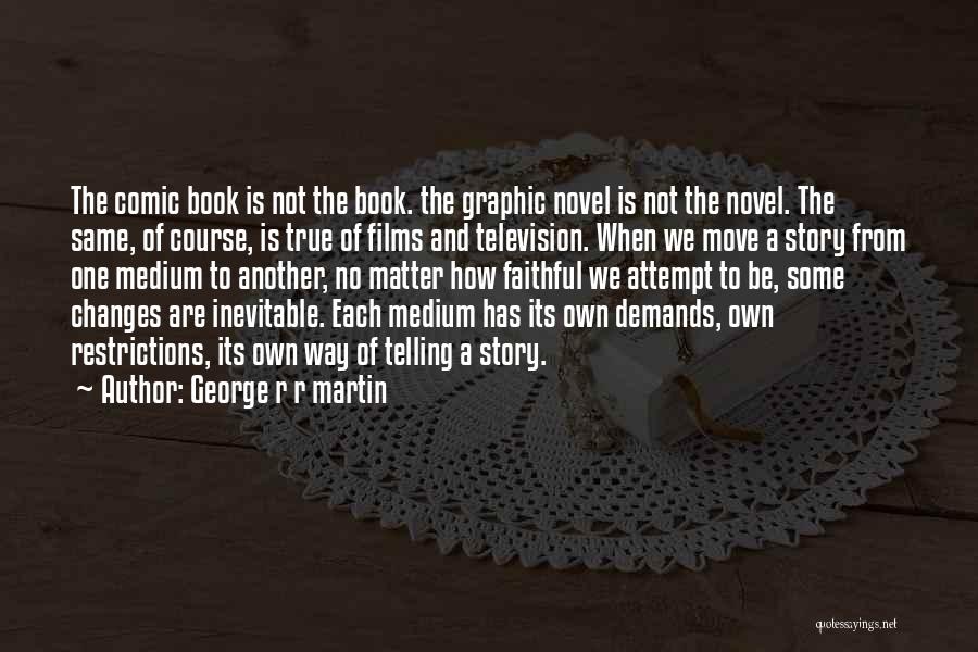 George R R Martin Quotes: The Comic Book Is Not The Book. The Graphic Novel Is Not The Novel. The Same, Of Course, Is True