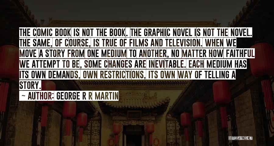 George R R Martin Quotes: The Comic Book Is Not The Book. The Graphic Novel Is Not The Novel. The Same, Of Course, Is True