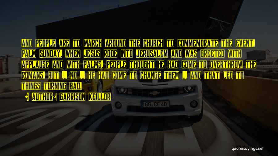 Garrison Keillor Quotes: And People Are To March Around The Church To Commemorate The Event, Palm Sunday, When Jesus Rode Into Jerusalem And