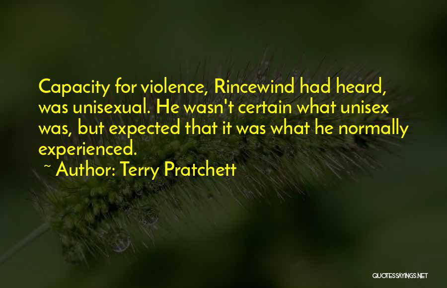 Terry Pratchett Quotes: Capacity For Violence, Rincewind Had Heard, Was Unisexual. He Wasn't Certain What Unisex Was, But Expected That It Was What