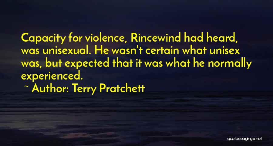 Terry Pratchett Quotes: Capacity For Violence, Rincewind Had Heard, Was Unisexual. He Wasn't Certain What Unisex Was, But Expected That It Was What