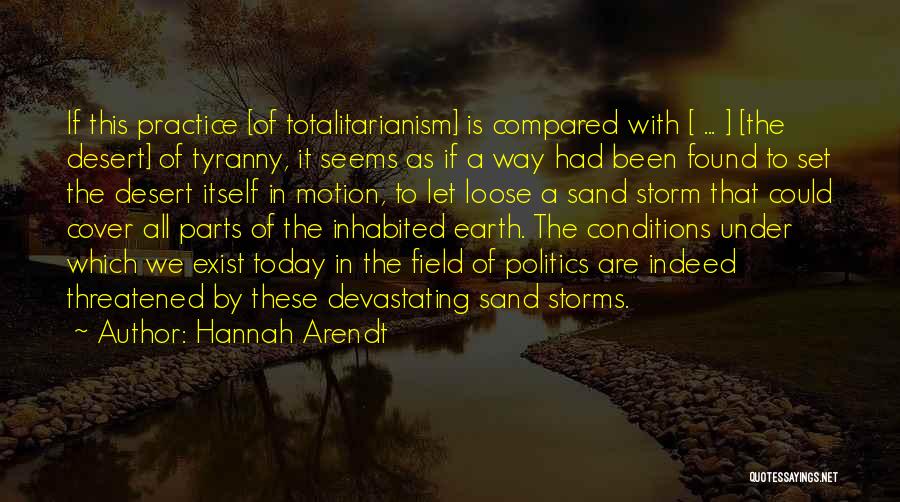 Hannah Arendt Quotes: If This Practice [of Totalitarianism] Is Compared With [ ... ] [the Desert] Of Tyranny, It Seems As If A