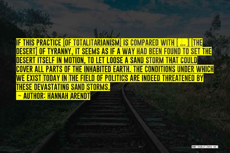 Hannah Arendt Quotes: If This Practice [of Totalitarianism] Is Compared With [ ... ] [the Desert] Of Tyranny, It Seems As If A