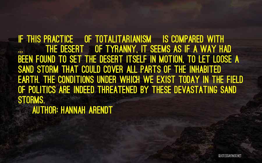 Hannah Arendt Quotes: If This Practice [of Totalitarianism] Is Compared With [ ... ] [the Desert] Of Tyranny, It Seems As If A