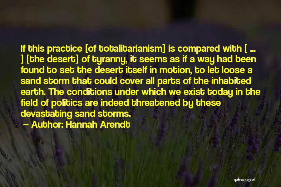 Hannah Arendt Quotes: If This Practice [of Totalitarianism] Is Compared With [ ... ] [the Desert] Of Tyranny, It Seems As If A