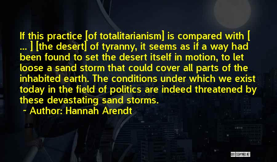 Hannah Arendt Quotes: If This Practice [of Totalitarianism] Is Compared With [ ... ] [the Desert] Of Tyranny, It Seems As If A