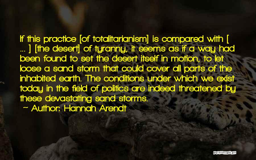 Hannah Arendt Quotes: If This Practice [of Totalitarianism] Is Compared With [ ... ] [the Desert] Of Tyranny, It Seems As If A