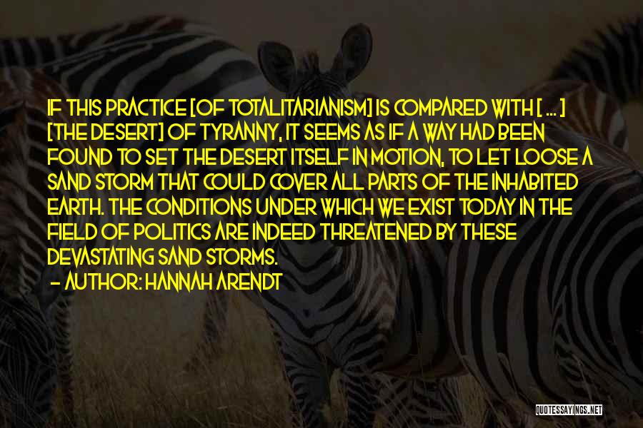 Hannah Arendt Quotes: If This Practice [of Totalitarianism] Is Compared With [ ... ] [the Desert] Of Tyranny, It Seems As If A