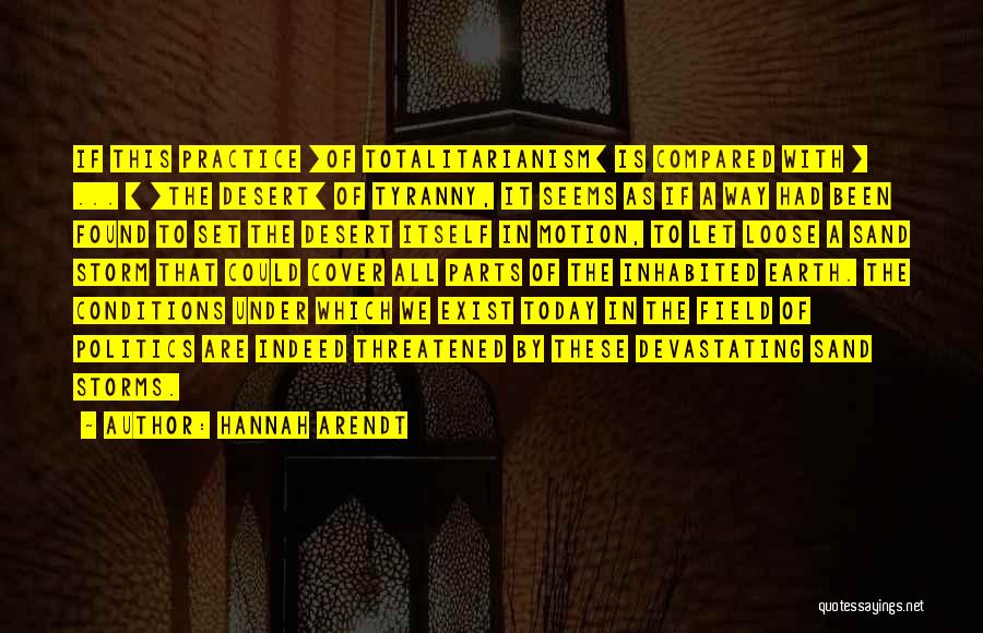 Hannah Arendt Quotes: If This Practice [of Totalitarianism] Is Compared With [ ... ] [the Desert] Of Tyranny, It Seems As If A