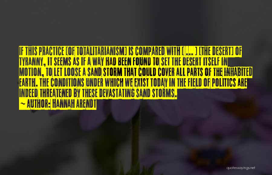 Hannah Arendt Quotes: If This Practice [of Totalitarianism] Is Compared With [ ... ] [the Desert] Of Tyranny, It Seems As If A