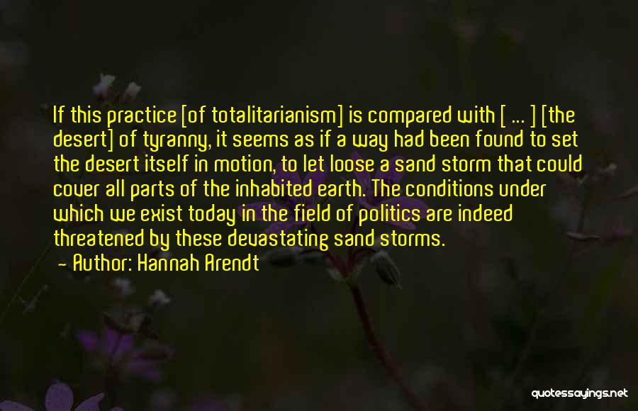 Hannah Arendt Quotes: If This Practice [of Totalitarianism] Is Compared With [ ... ] [the Desert] Of Tyranny, It Seems As If A