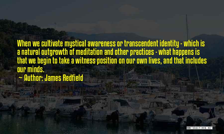 James Redfield Quotes: When We Cultivate Mystical Awareness Or Transcendent Identity - Which Is A Natural Outgrowth Of Meditation And Other Practices -