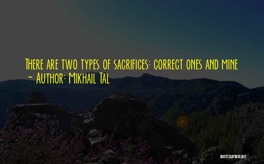 Mikhail Tal Quotes: There Are Two Types Of Sacrifices: Correct Ones And Mine