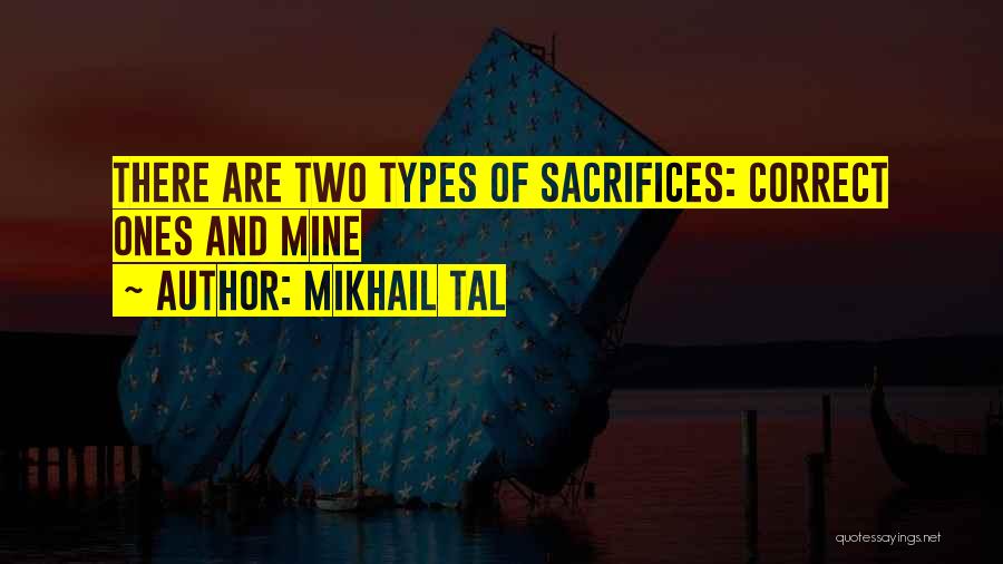 Mikhail Tal Quotes: There Are Two Types Of Sacrifices: Correct Ones And Mine