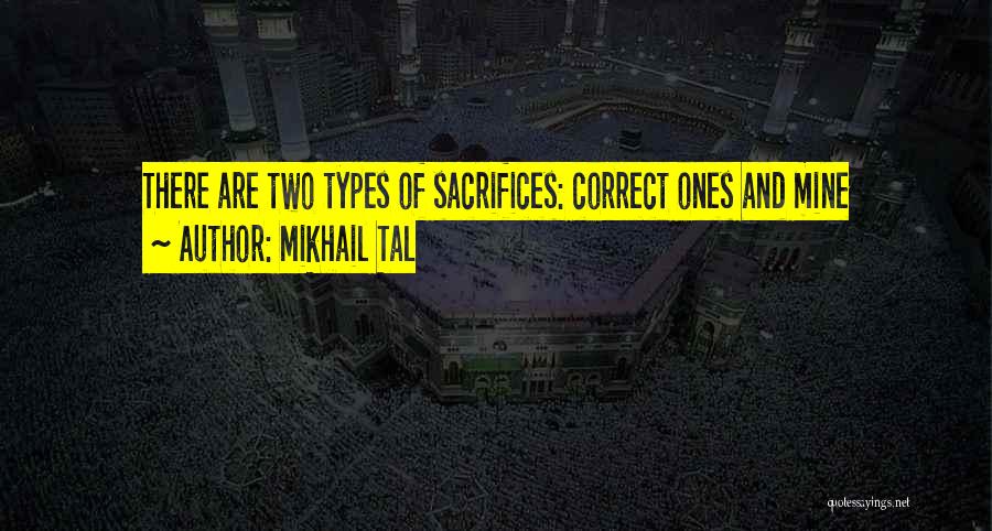 Mikhail Tal Quotes: There Are Two Types Of Sacrifices: Correct Ones And Mine