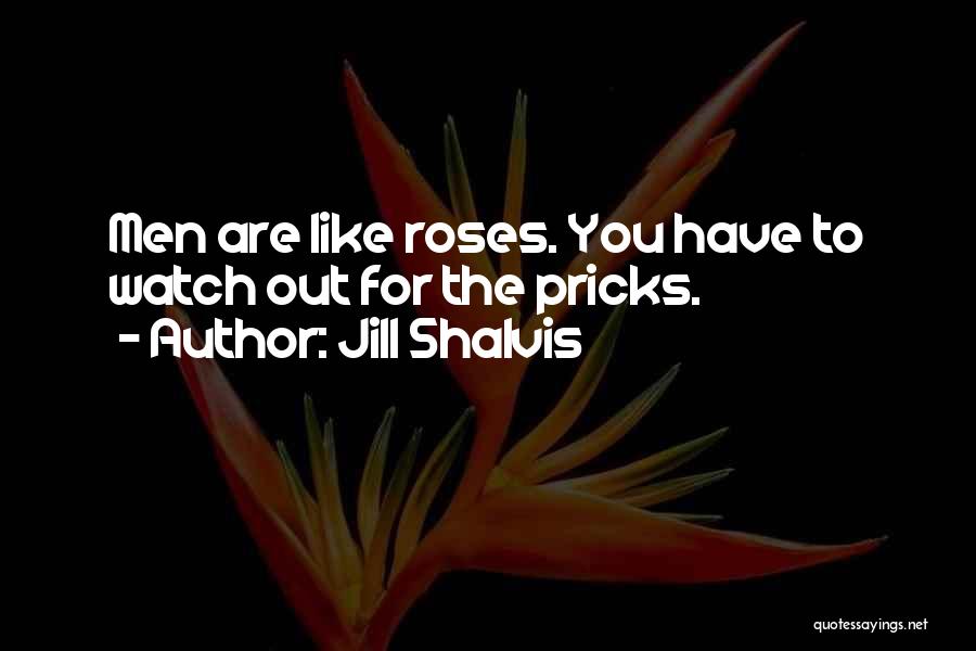 Jill Shalvis Quotes: Men Are Like Roses. You Have To Watch Out For The Pricks.