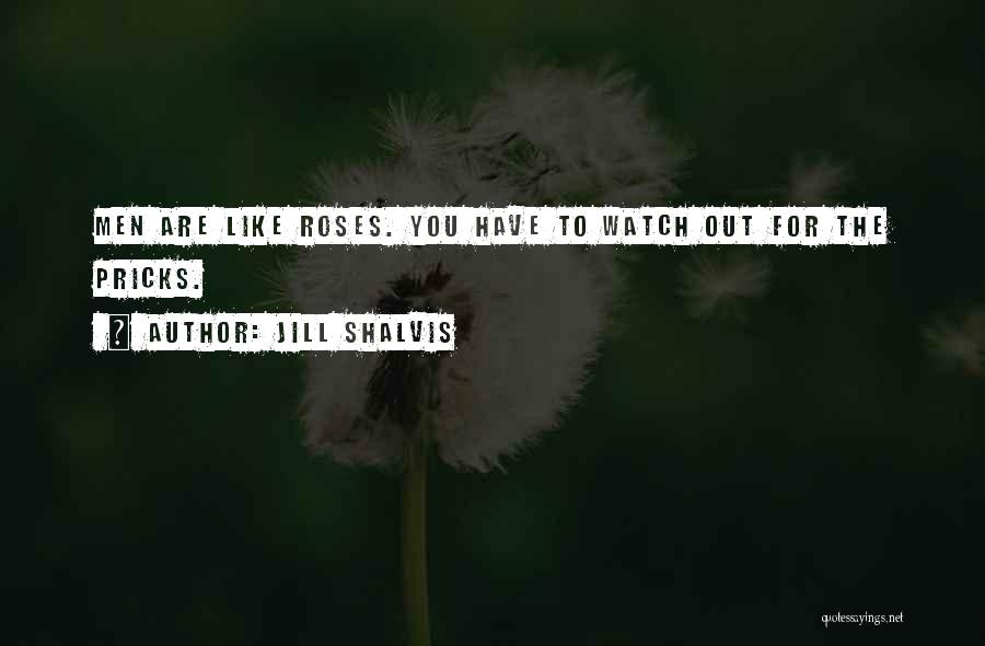 Jill Shalvis Quotes: Men Are Like Roses. You Have To Watch Out For The Pricks.