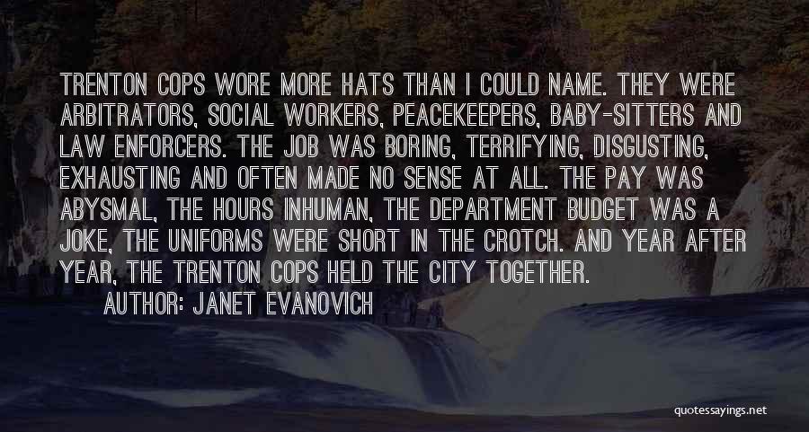 Janet Evanovich Quotes: Trenton Cops Wore More Hats Than I Could Name. They Were Arbitrators, Social Workers, Peacekeepers, Baby-sitters And Law Enforcers. The