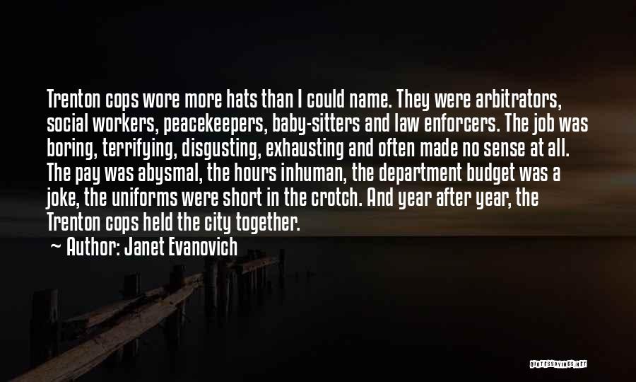 Janet Evanovich Quotes: Trenton Cops Wore More Hats Than I Could Name. They Were Arbitrators, Social Workers, Peacekeepers, Baby-sitters And Law Enforcers. The