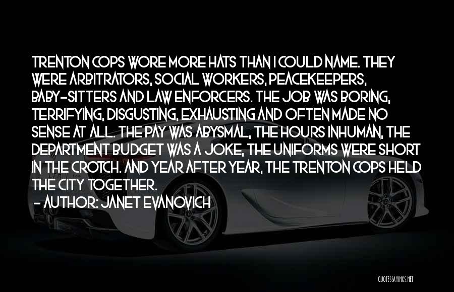 Janet Evanovich Quotes: Trenton Cops Wore More Hats Than I Could Name. They Were Arbitrators, Social Workers, Peacekeepers, Baby-sitters And Law Enforcers. The