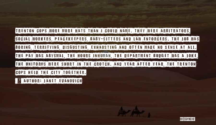 Janet Evanovich Quotes: Trenton Cops Wore More Hats Than I Could Name. They Were Arbitrators, Social Workers, Peacekeepers, Baby-sitters And Law Enforcers. The