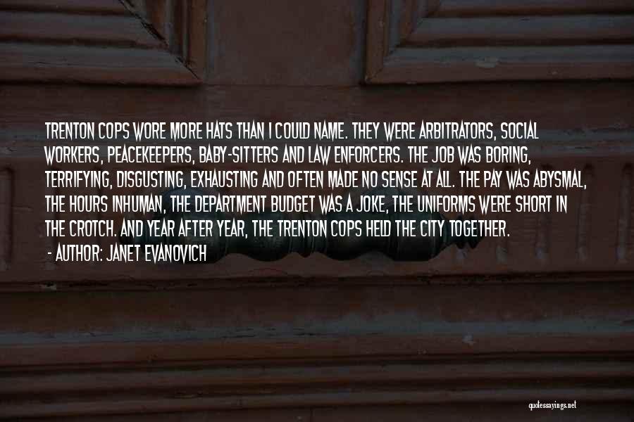 Janet Evanovich Quotes: Trenton Cops Wore More Hats Than I Could Name. They Were Arbitrators, Social Workers, Peacekeepers, Baby-sitters And Law Enforcers. The