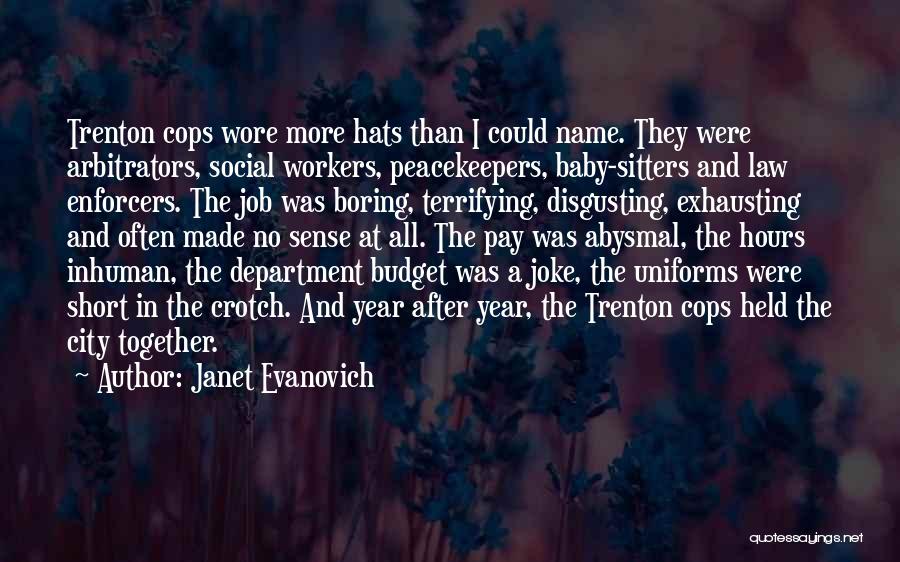 Janet Evanovich Quotes: Trenton Cops Wore More Hats Than I Could Name. They Were Arbitrators, Social Workers, Peacekeepers, Baby-sitters And Law Enforcers. The