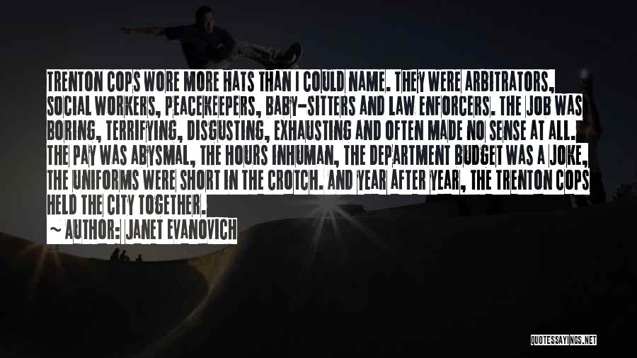 Janet Evanovich Quotes: Trenton Cops Wore More Hats Than I Could Name. They Were Arbitrators, Social Workers, Peacekeepers, Baby-sitters And Law Enforcers. The