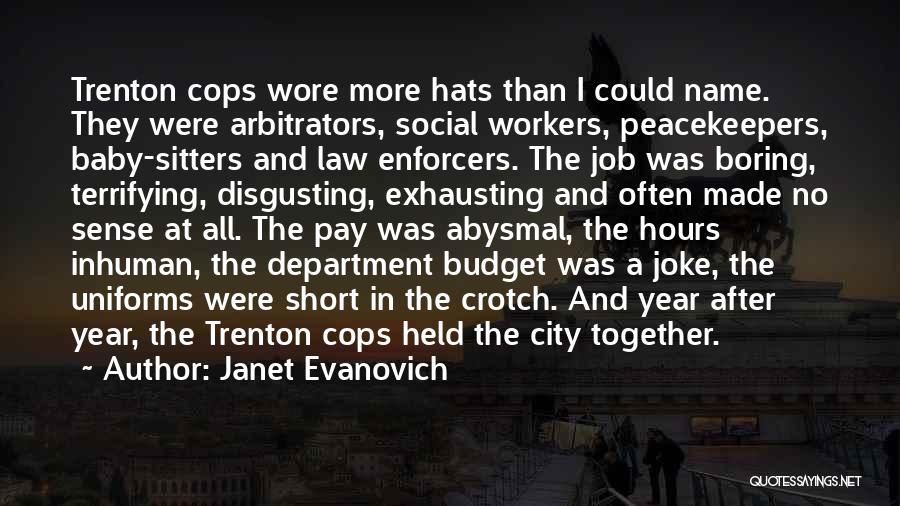 Janet Evanovich Quotes: Trenton Cops Wore More Hats Than I Could Name. They Were Arbitrators, Social Workers, Peacekeepers, Baby-sitters And Law Enforcers. The