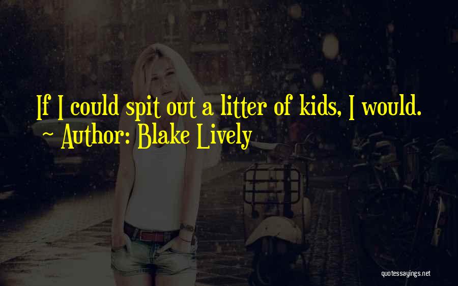 Blake Lively Quotes: If I Could Spit Out A Litter Of Kids, I Would.