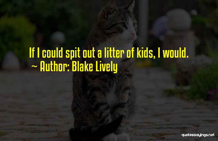 Blake Lively Quotes: If I Could Spit Out A Litter Of Kids, I Would.