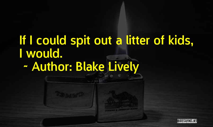 Blake Lively Quotes: If I Could Spit Out A Litter Of Kids, I Would.