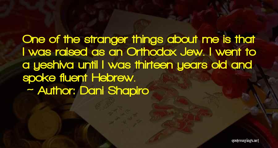 Dani Shapiro Quotes: One Of The Stranger Things About Me Is That I Was Raised As An Orthodox Jew. I Went To A