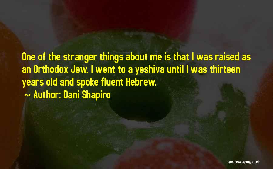 Dani Shapiro Quotes: One Of The Stranger Things About Me Is That I Was Raised As An Orthodox Jew. I Went To A