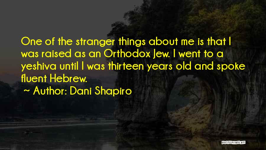 Dani Shapiro Quotes: One Of The Stranger Things About Me Is That I Was Raised As An Orthodox Jew. I Went To A