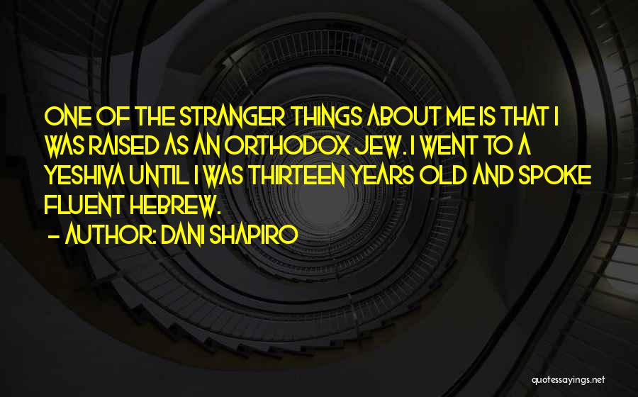 Dani Shapiro Quotes: One Of The Stranger Things About Me Is That I Was Raised As An Orthodox Jew. I Went To A