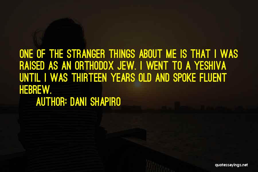 Dani Shapiro Quotes: One Of The Stranger Things About Me Is That I Was Raised As An Orthodox Jew. I Went To A