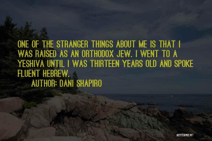 Dani Shapiro Quotes: One Of The Stranger Things About Me Is That I Was Raised As An Orthodox Jew. I Went To A