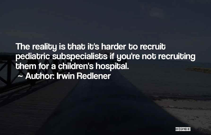 Irwin Redlener Quotes: The Reality Is That It's Harder To Recruit Pediatric Subspecialists If You're Not Recruiting Them For A Children's Hospital.