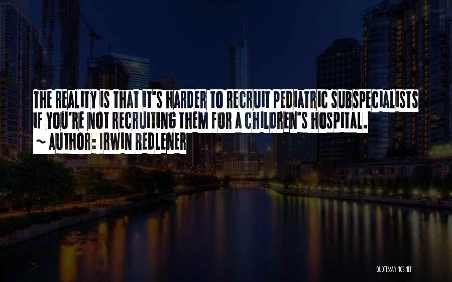 Irwin Redlener Quotes: The Reality Is That It's Harder To Recruit Pediatric Subspecialists If You're Not Recruiting Them For A Children's Hospital.