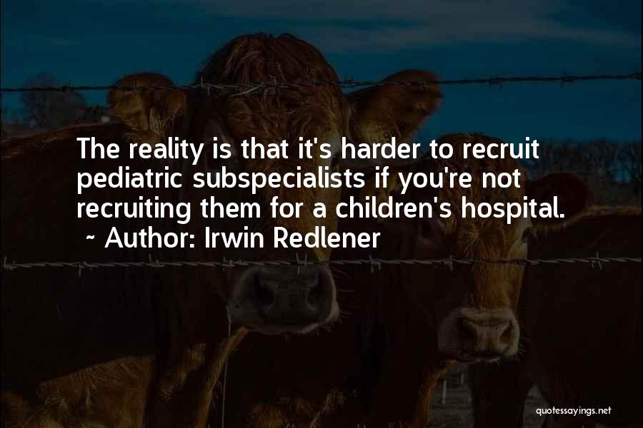 Irwin Redlener Quotes: The Reality Is That It's Harder To Recruit Pediatric Subspecialists If You're Not Recruiting Them For A Children's Hospital.