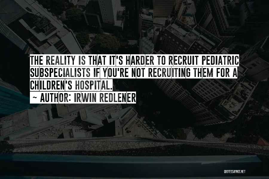 Irwin Redlener Quotes: The Reality Is That It's Harder To Recruit Pediatric Subspecialists If You're Not Recruiting Them For A Children's Hospital.