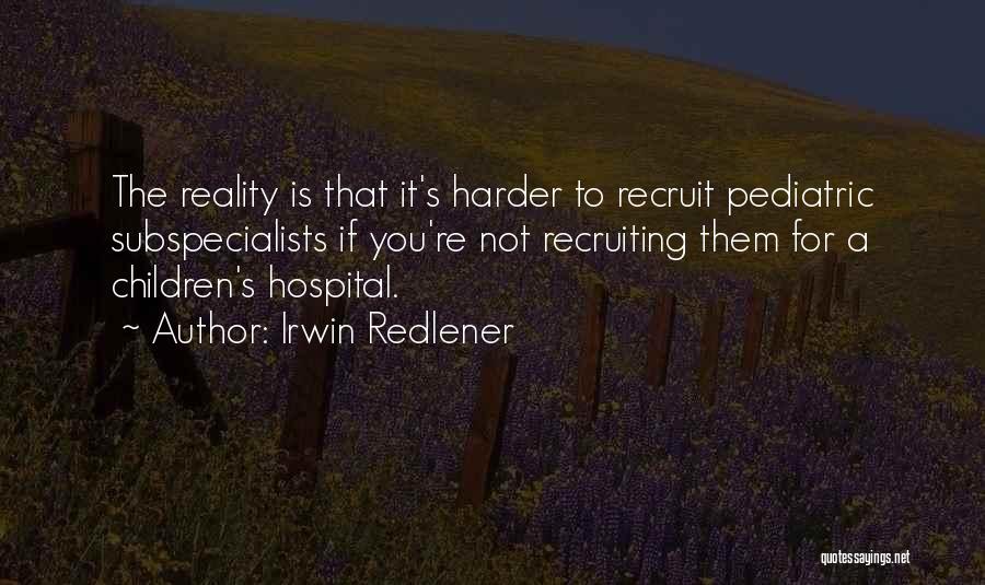 Irwin Redlener Quotes: The Reality Is That It's Harder To Recruit Pediatric Subspecialists If You're Not Recruiting Them For A Children's Hospital.