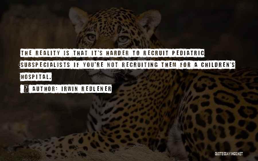 Irwin Redlener Quotes: The Reality Is That It's Harder To Recruit Pediatric Subspecialists If You're Not Recruiting Them For A Children's Hospital.