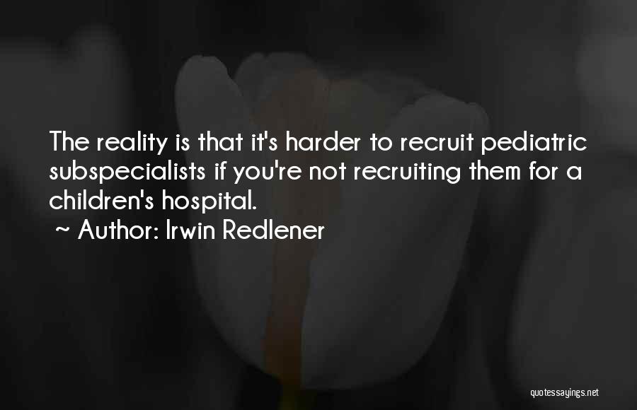 Irwin Redlener Quotes: The Reality Is That It's Harder To Recruit Pediatric Subspecialists If You're Not Recruiting Them For A Children's Hospital.