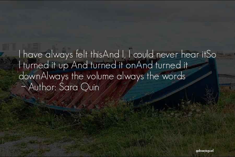 Sara Quin Quotes: I Have Always Felt Thisand I, I Could Never Hear Itso I Turned It Up And Turned It Onand Turned