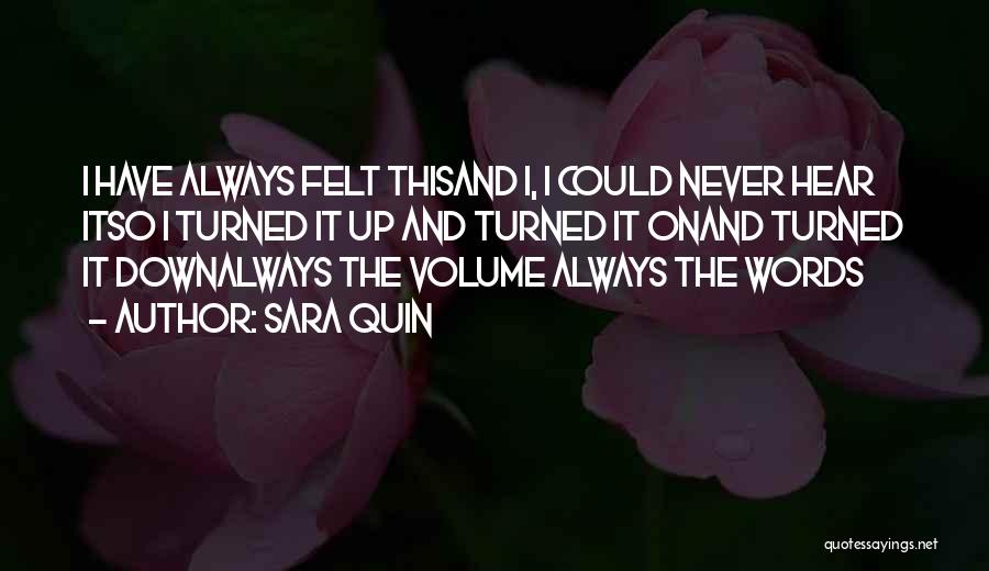 Sara Quin Quotes: I Have Always Felt Thisand I, I Could Never Hear Itso I Turned It Up And Turned It Onand Turned