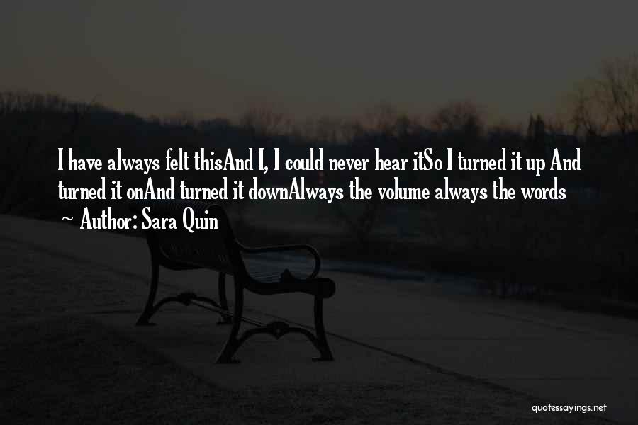 Sara Quin Quotes: I Have Always Felt Thisand I, I Could Never Hear Itso I Turned It Up And Turned It Onand Turned