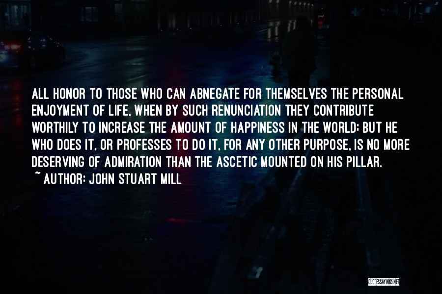 John Stuart Mill Quotes: All Honor To Those Who Can Abnegate For Themselves The Personal Enjoyment Of Life, When By Such Renunciation They Contribute