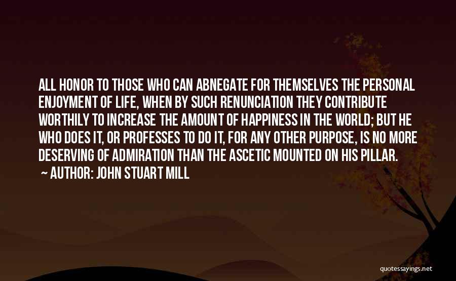 John Stuart Mill Quotes: All Honor To Those Who Can Abnegate For Themselves The Personal Enjoyment Of Life, When By Such Renunciation They Contribute